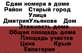 Сдам номера в доме › Район ­ Старый город › Улица ­ ДмитрияУльянова › Дом ­ 20 › Этажность дома ­ 2 › Общая площадь дома ­ 100 › Площадь участка ­ 150 › Цена ­ 800 - Крым, Евпатория Недвижимость » Дома, коттеджи, дачи аренда   . Крым,Евпатория